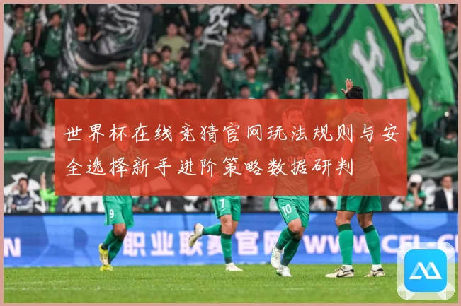 世界杯在线竞猜官网玩法规则与安全选择新手进阶策略数据研判