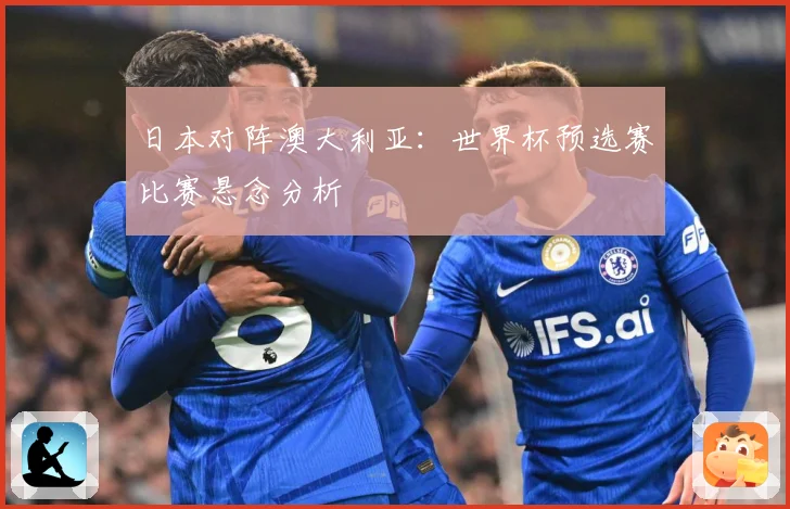 日本对阵澳大利亚：世界杯预选赛比赛悬念分析
