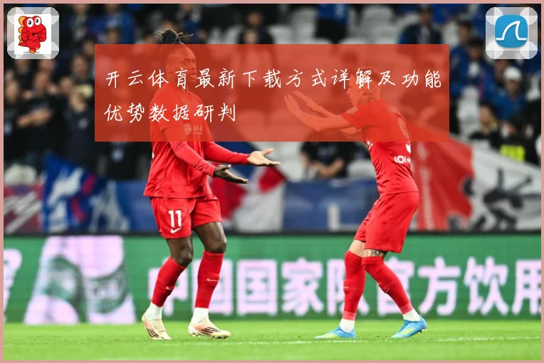 开云体育最新下载方式详解及功能优势数据研判