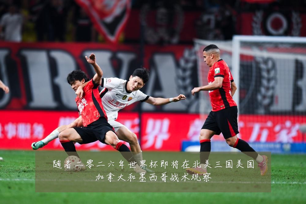 随着二零二六年世界杯即将在北美三国美国加拿大和墨西哥战术观察