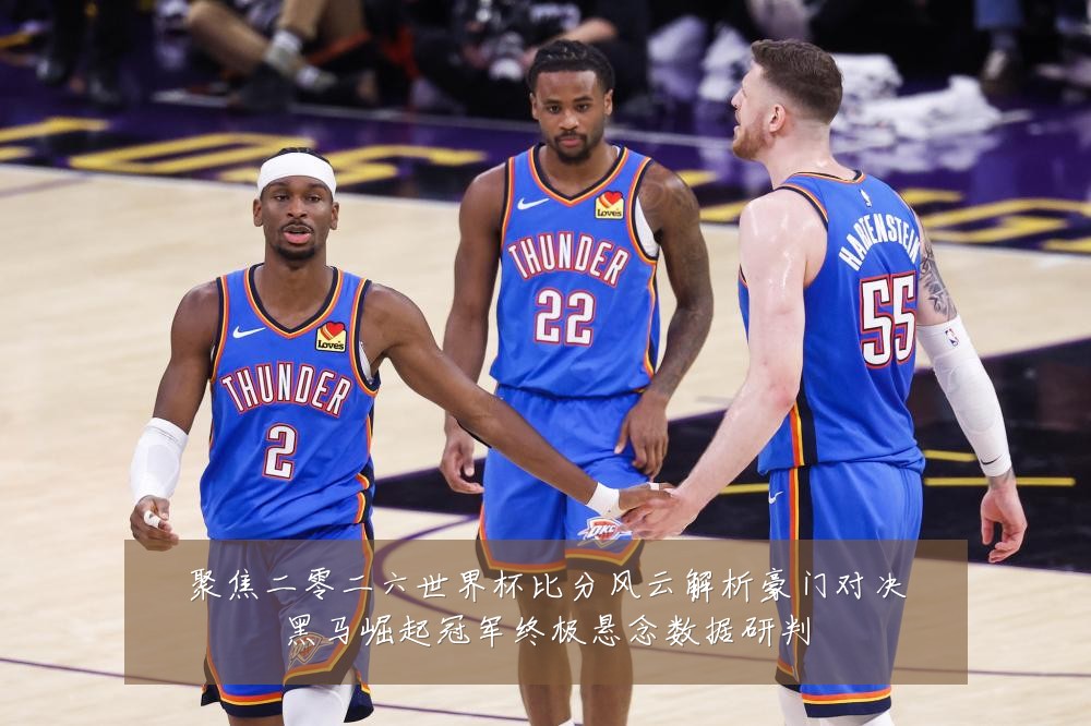 聚焦二零二六世界杯比分风云解析豪门对决黑马崛起冠军终极悬念数据研判