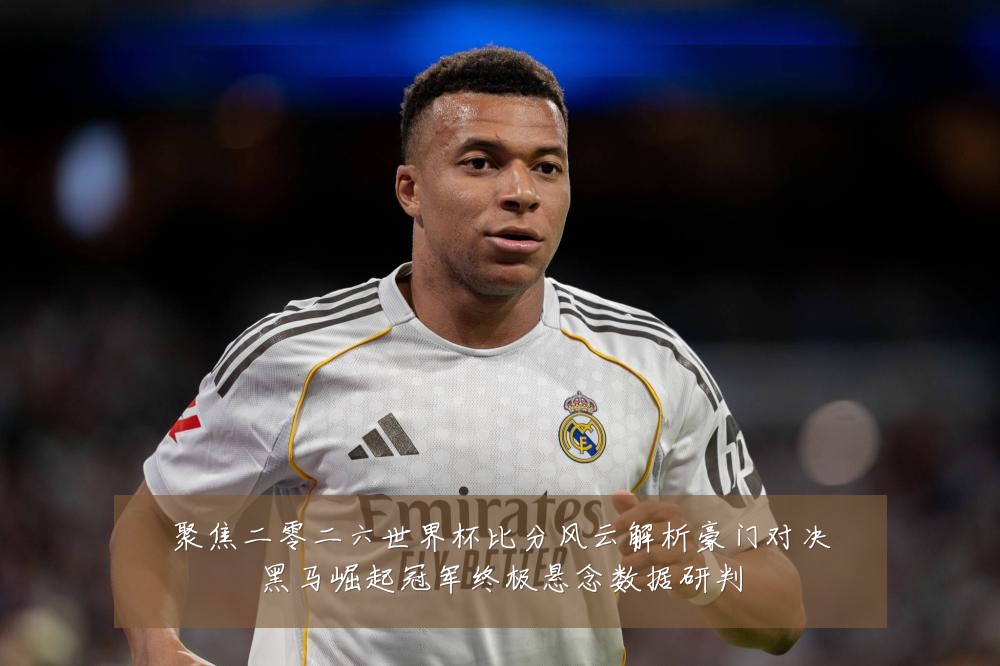 聚焦二零二六世界杯比分风云解析豪门对决黑马崛起冠军终极悬念数据研判