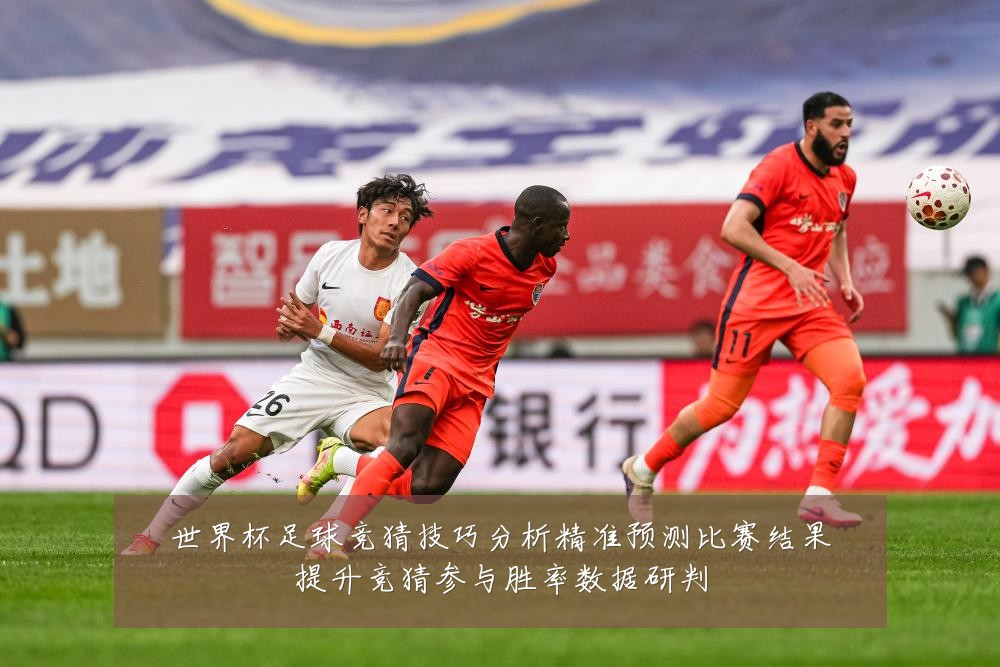 世界杯足球竞猜技巧分析精准预测比赛结果提升竞猜参与胜率数据研判